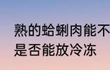 熟的蛤蜊肉能不能放冷冻 熟的蛤蜊肉是否能放冷冻