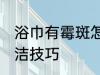 浴巾有霉斑怎么洗干净 浴巾有霉斑清洁技巧