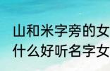 山和米字旁的女孩名字 山和米字旁有什么好听名字女生