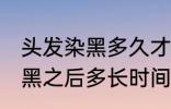 头发染黑多久才能染其他颜色 头发染黑之后多长时间能染其他颜色