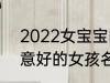 2022女宝宝的好听寓意好的名字 寓意好的女孩名字推荐