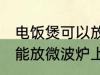 电饭煲可以放微波炉上吗 电饭煲能不能放微波炉上