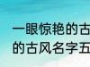 一眼惊艳的古风名字五个字 一眼惊艳的古风名字五个字有哪些