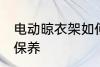 电动晾衣架如何保养 电动晾衣架怎么保养