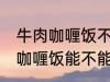 牛肉咖喱饭不能直接用熟牛肉吗 牛肉咖喱饭能不能直接用熟牛肉