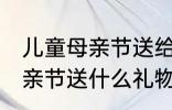 儿童母亲节送给妈妈的礼物 小朋友母亲节送什么礼物好