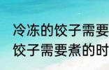 冷冻的饺子需要煮多久才能熟 冷冻的饺子需要煮的时间