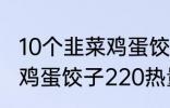 10个韭菜鸡蛋饺子多少热量 10个韭菜鸡蛋饺子220热量吗