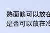 熟面筋可以放在冷冻室冷冻吗 熟面筋是否可以放在冷冻室冷冻