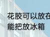 花胶可以放在冰箱冷藏室里吗 花胶不能把放冰箱