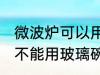 微波炉可以用玻璃碗加热吗 微波炉能不能用玻璃碗加热