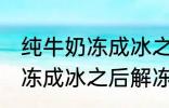 纯牛奶冻成冰之后解冻能喝吗 纯牛奶冻成冰之后解冻可以继续喝吗