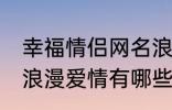 幸福情侣网名浪漫爱情 幸福情侣网名浪漫爱情有哪些