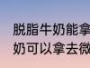 脱脂牛奶能拿去微波炉加热吗 脱脂牛奶可以拿去微波炉加热吗