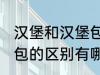 汉堡和汉堡包有什么区别 汉堡和汉堡包的区别有哪些