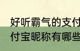 好听霸气的支付宝昵称 好听霸气的支付宝昵称有哪些