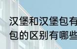 汉堡和汉堡包有什么区别 汉堡和汉堡包的区别有哪些