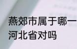 燕郊市属于哪一个省份 燕郊镇隶属于河北省对吗