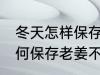 冬天怎样保存老姜不干不腐烂 冬天如何保存老姜不干不腐烂