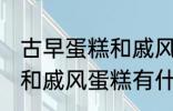 古早蛋糕和戚风蛋糕的区别 古早蛋糕和戚风蛋糕有什么区别