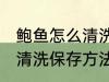 鲍鱼怎么清洗保存方法视频 鲍鱼怎么清洗保存方法