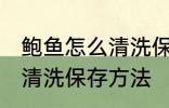 鲍鱼怎么清洗保存方法视频 鲍鱼怎么清洗保存方法