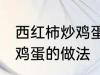 西红柿炒鸡蛋怎样做最好吃 西红柿炒鸡蛋的做法