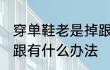 穿单鞋老是掉跟怎么办 穿单鞋老是掉跟有什么办法