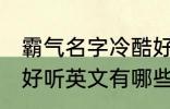 霸气名字冷酷好听英文 霸气名字冷酷好听英文有哪些