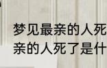 梦见最亲的人死了是怎么回事 梦见最亲的人死了是什么意思