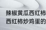 辣椒黄瓜西红柿怎么炒好吃 辣椒黄瓜西红柿炒鸡蛋的做法