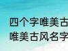 四个字唯美古风名字 有哪些四个字的唯美古风名字