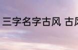 三字名字古风 古风的三个字名字精选