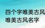 四个字唯美古风名字 有哪些四个字的唯美古风名字