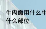 牛肉面用什么牛肉部位 牛肉面用牛肉什么部位