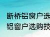 断桥铝窗户选购技巧有哪些 关于断桥铝窗户选购技巧