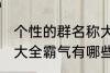 个性的群名称大全霸气 个性的群名称大全霸气有哪些