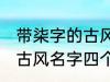 带柒字的古风名字四个字 儒雅温厚的古风名字四个字