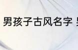 男孩子古风名字 男孩子古风名字简介