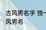 古风男名字 独一无二的好听男名字古风男名