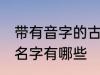 带有音字的古风名字 带有音字的古风名字有哪些