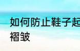 如何防止鞋子起褶皱 怎么防止鞋子起褶皱