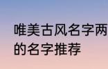 唯美古风名字两个字 唯美古风两个字的名字推荐