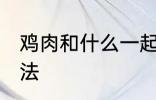 鸡肉和什么一起煲汤好喝 鸡肉煲汤做法