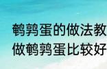 鹌鹑蛋的做法教你怎么做鹌鹑蛋 如何做鹌鹑蛋比较好