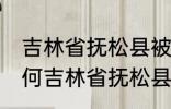 吉林省抚松县被称为什么药材之乡 为何吉林省抚松县被称药材之乡