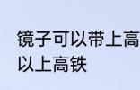 镜子可以带上高铁吗 镜子到底可不可以上高铁