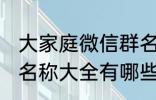 大家庭微信群名称大全 大家庭微信群名称大全有哪些