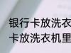 银行卡放洗衣机里洗了还能用吗 银行卡放洗衣机里洗了还能不能用