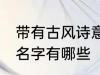 带有古风诗意的名字 带有古风诗意的名字有哪些